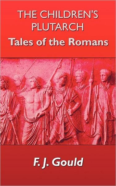Cover for F. J. Gould · The Children's Plutarch: Tales of the Romans (Inbunden Bok) (2012)