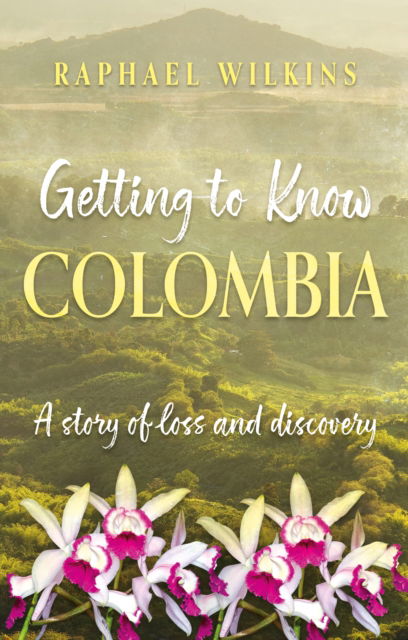 Cover for Raphael Wilkins · Getting to Know Colombia: A story of loss and discovery (Paperback Book) (2025)