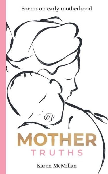 Mother Truths: Poems on Early Motherhood - Karen McMillan - Kirjat - Karen McMillan - 9781838444600 - perjantai 5. maaliskuuta 2021