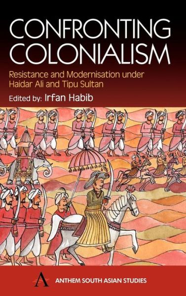 Cover for Irfan Habib · Confronting Colonialism: Resistance and Modernization under Haidar Ali and Tipu Sultan - Anthem South Asian Studies (Hardcover Book) (2002)