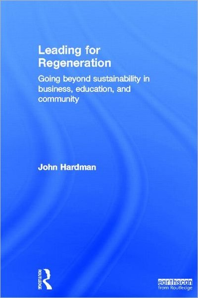 Cover for John Hardman · Leading For Regeneration: Going Beyond Sustainability in Business Education, and Community (Hardcover Book) (2011)