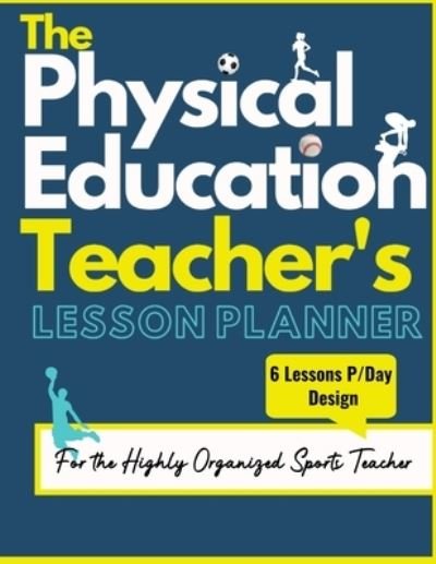 The Physical Education Teacher's Lesson Planner: The Ultimate Class and Year Planner for the Organized Sports Teacher 6 Lessons P/Day Version All Year Levels 8.5 x 11 inch - The Life Graduate Publishing Group - Książki - Life Graduate Publishing Group - 9781922453600 - 8 lipca 2020