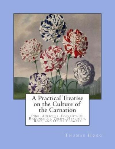 Cover for Thomas Hogg · A Practical Treatise on the Culture of the Carnation (Paperback Book) (2018)