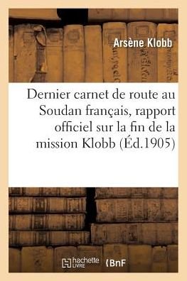 Cover for Klobb-a · Dernier Carnet De Route, Au Soudan Francais, Rapport Officiel Sur La Fin De La Mission Klobb (Pocketbok) (2016)