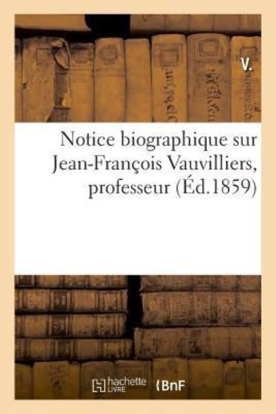 Notice Biographique Sur Jean-Francois Vauvilliers, Professeur - V - Books - Hachette Livre - BNF - 9782329046600 - July 1, 2018