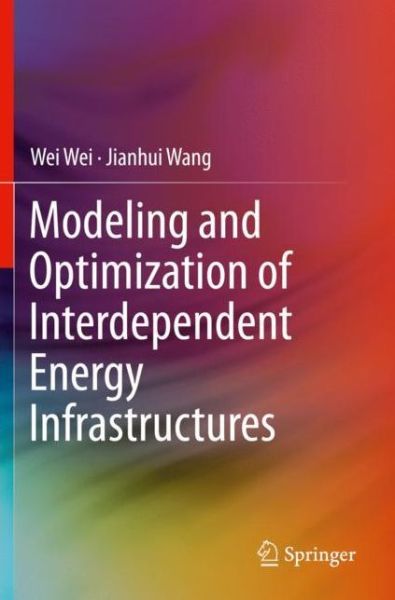 Cover for Wei Wei · Modeling and Optimization of Interdependent Energy Infrastructures (Paperback Book) [1st ed. 2020 edition] (2020)
