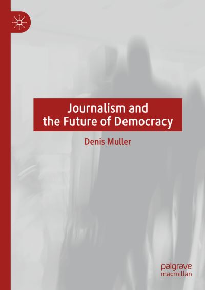 Cover for Denis Muller · Journalism and the Future of Democracy (Hardcover Book) [1st ed. 2021 edition] (2021)