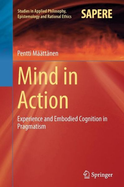 Mind in Action: Experience and Embodied Cognition in Pragmatism - Studies in Applied Philosophy, Epistemology and Rational Ethics - Pentti Maattanen - Books - Springer International Publishing AG - 9783319369600 - October 6, 2016