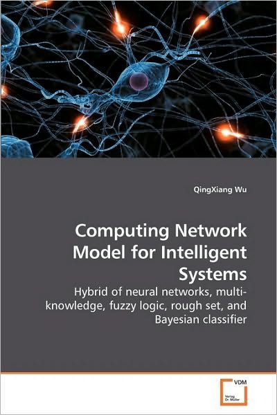 Cover for Qingxiang Wu · Computing Network Model for Intelligent Systems: Hybrid of Neural Networks, Multi-knowledge, Fuzzy Logic, Rough Set, and Bayesian Classifier (Taschenbuch) (2010)