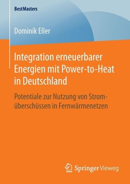 Integration Erneuerbarer Energien Mit Power-to-heat in Deutschland: Potentiale Zur Nutzung Von Stromuberschussen in Fernwarmenetzen - Dominik eller - Kirjat - Springer Vieweg - 9783658105600 - tiistai 21. heinäkuuta 2015