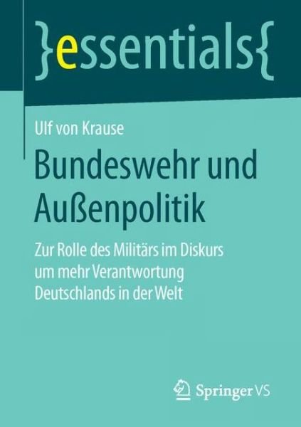 Ulf Von Krause · Bundeswehr Und Aussenpolitik: Zur Rolle Des Militars Im Diskurs Um Mehr Verantwortung Deutschlands in Der Welt - Essentials (Paperback Book) [1. Aufl. 2016 edition] (2015)