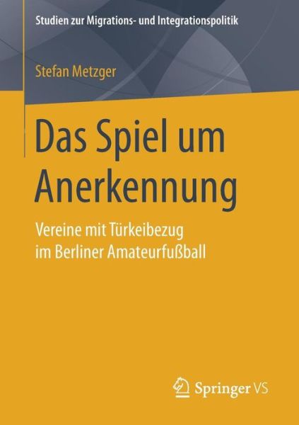 Cover for Stefan Metzger · Das Spiel Um Anerkennung: Vereine Mit Turkeibezug Im Berliner Amateurfussball - Studien Zur Migrations- Und Integrationspolitik (Paperback Book) [1. Aufl. 2018 edition] (2017)