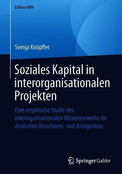 Cover for Svenja Knoepfler · Soziales Kapital in Interorganisationalen Projekten: Eine Empirische Studie Des Interorganisationalen Wissenserwerbs Im Deutschen Maschinen- Und Anlagenbau - Edition Kwv (Paperback Book) [1. Aufl. 2009, Nachdruck 2019 edition] (2019)