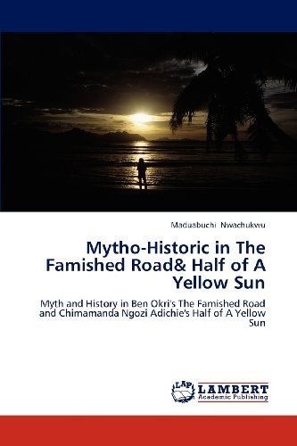 Cover for Maduabuchi Nwachukwu · Mytho-historic in the Famished Road&amp; Half of a Yellow Sun: Myth and History in Ben Okri's the Famished Road and Chimamanda Ngozi Adichie's Half of a Yellow Sun (Paperback Book) (2012)