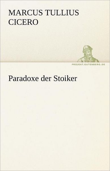 Paradoxe Der Stoiker (Tredition Classics) (German Edition) - Marcus Tullius Cicero - Books - tredition - 9783842469600 - May 7, 2012