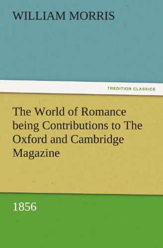 Cover for William Morris · The World of Romance Being Contributions to the Oxford and Cambridge Magazine, 1856 (Tredition Classics) (Paperback Bog) (2011)