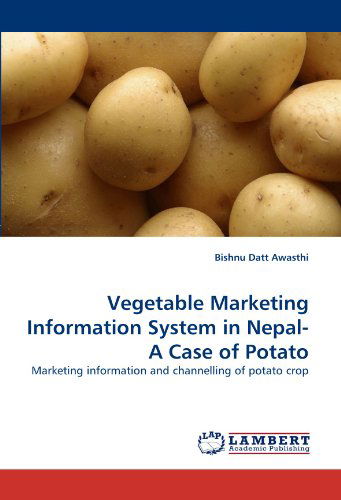 Vegetable Marketing Information System in Nepal-a Case of Potato: Marketing Information and Channelling of Potato Crop - Bishnu Datt Awasthi - Books - LAP LAMBERT Academic Publishing - 9783844311600 - March 1, 2011