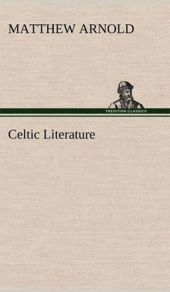 Celtic Literature - Matthew Arnold - Livres - TREDITION CLASSICS - 9783849176600 - 5 décembre 2012