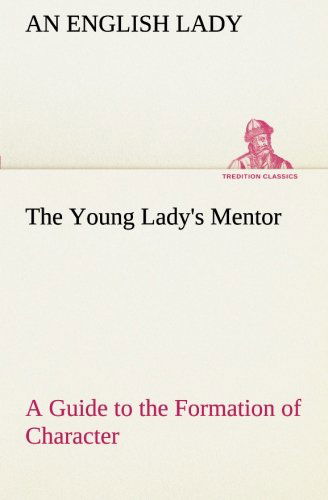 The Young Lady's Mentor a Guide to the Formation of Character. in a Series of Letters to Her Unknown Friends (Tredition Classics) - An English Lady - Books - tredition - 9783849189600 - January 13, 2013