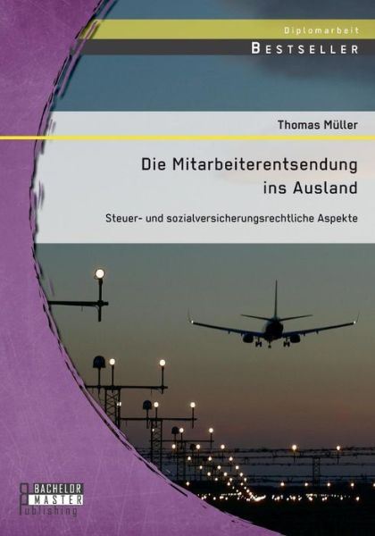 Die Mitarbeiterentsendung Ins Ausland: Steuer- Und Sozialversicherungsrechtliche Aspekte - Thomas Muller - Książki - Bachelor + Master Publishing - 9783958203600 - 11 marca 2015