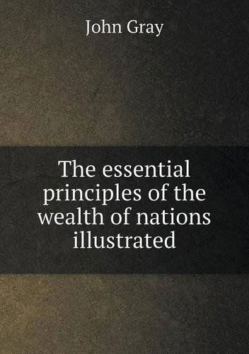 The Essential Principles of the Wealth of Nations Illustrated - John Gray - Books - Book on Demand Ltd. - 9785518795600 - July 14, 2013