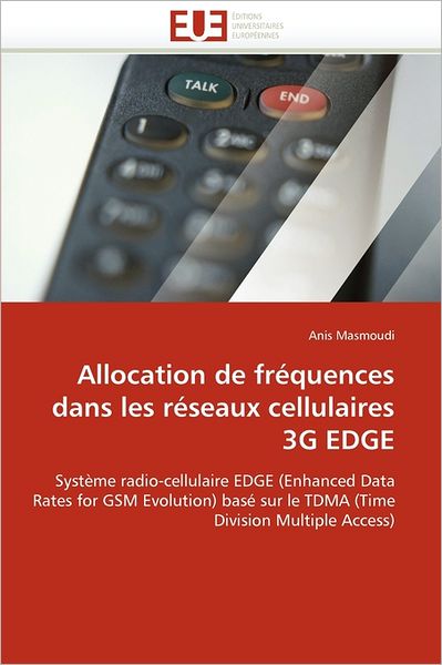 Cover for Anis Masmoudi · Allocation De Fréquences Dans Les Réseaux Cellulaires 3g Edge: Système Radio-cellulaire Edge (Enhanced Data Rates for Gsm Evolution) Basé Sur Le Tdma (Time  Division Multiple Access) (French Edition) (Paperback Book) [French edition] (2018)