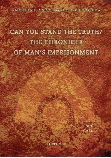Can You Stand the Truth? the Chronicle of Man's Imprisonment: Last Call! - Angeliki S. Anagnostou-kalogera - Books - Angeliki Anagnostou Kalogera - 9786188021600 - October 17, 2012