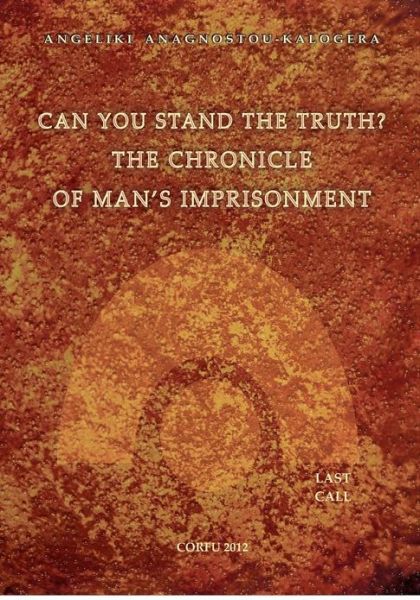 Can You Stand the Truth? the Chronicle of Man's Imprisonment: Last Call! - Angeliki S. Anagnostou-kalogera - Libros - Angeliki Anagnostou Kalogera - 9786188021600 - 17 de octubre de 2012