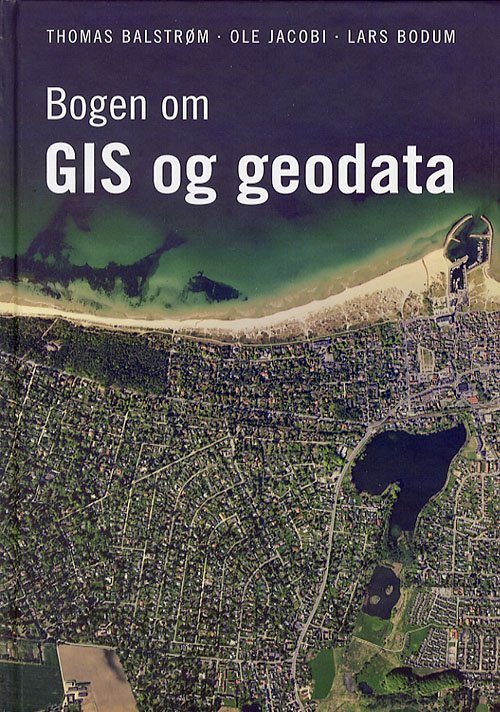 Bogen om GIS og geodata - Thomas Balstrøm, Ole Jacobi & Lars Bodum - Bøger - Forlaget GIS & Geodata - 9788799144600 - 25. august 2006