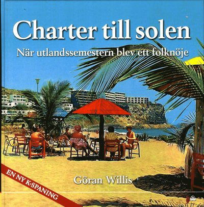 Cover for Göran Willis · Charter till solen : när utlandssemestern blev ett folknöje (Bound Book) (2014)