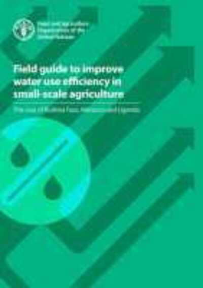 Cover for Food and Agriculture Organization · Field guide to improve water use efficiency in small-scale agriculture: the case of Burkina Faso, Morocco and Uganda (Taschenbuch) (2020)