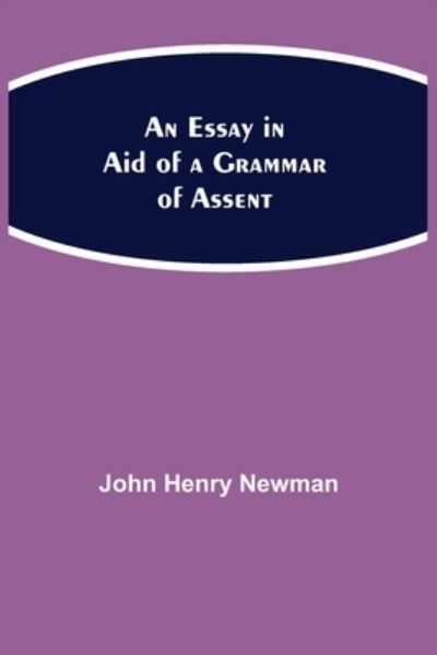 An Essay in Aid of a Grammar of Assent - John Henry Newman - Books - Alpha Edition - 9789354942600 - August 17, 2021