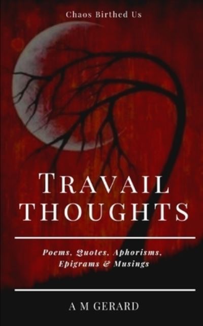 Cover for A M Gerard · Travail Thoughts: Poems, Quotes, Aphorisms, Epigrams &amp; Musings on Sadness, Loneliness and Depression (Paperback Book) (2021)