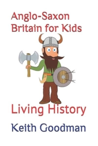 Cover for Keith Goodman · Anglo-Saxon Britain for Kids: Living History - Living History (Taschenbuch) [Large type / large print edition] (2020)
