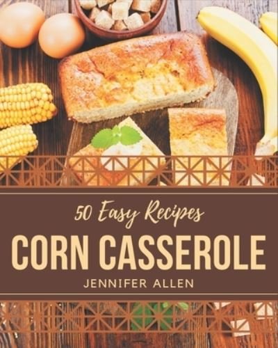 Cover for Jennifer Allen · 50 Easy Corn Casserole Recipes (Paperback Book) (2020)