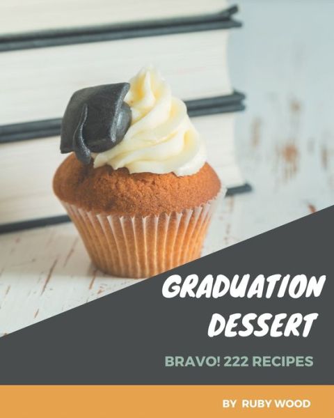 Bravo! 222 Graduation Dessert Recipes - Ruby Wood - Books - Independently Published - 9798669262600 - July 25, 2020