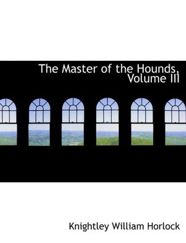 Cover for Knightley William Horlock · The Master of the Hounds, Volume III (Hardcover Book) [Large Print, Lrg edition] (2008)