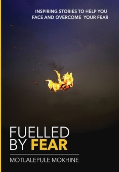 Cover for Motlalepule Mokhine · Fuelled by fear : Inspiring Stories To Help You Own And Overcome Your Fear (Taschenbuch) (2020)
