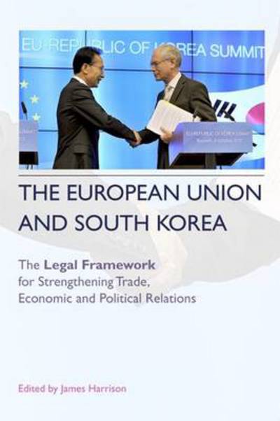 Cover for James Harrison · The European Union and South Korea - The Legal Framework for Strengthening Trade  Economic and Political Relations (Hardcover Book) (2013)