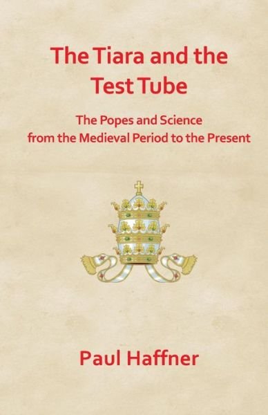 The Tiara and the Test Tube. the Popes and Science from the Medieval Period to the Present - Paul Haffner - Books - Gracewing Publishing - 9780852448601 - August 27, 2014
