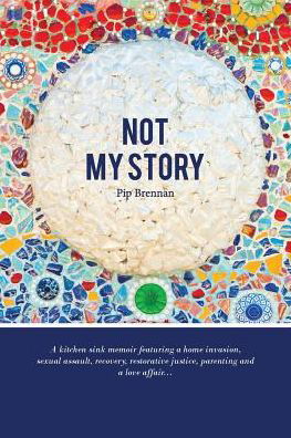 Cover for Pip Brennan · Not My Story: a Kitchen Sink Memoir Featuring a Home Invasion, Sexual Assault, Recovery, Restorative Justice, Parenting and a Love a (Paperback Book) (2014)