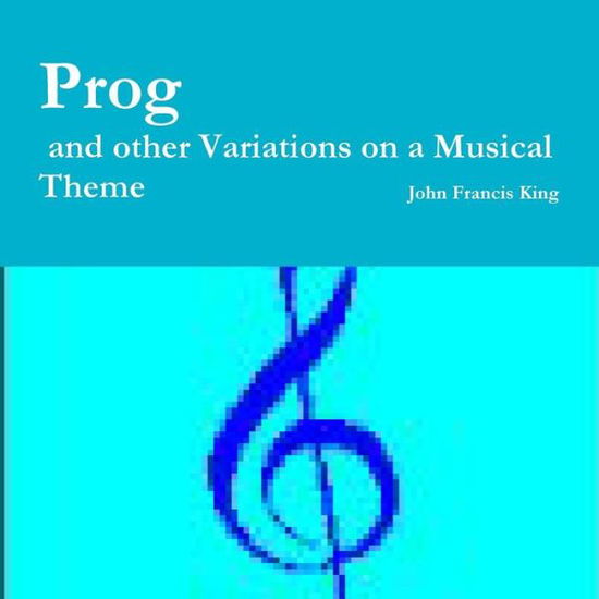 Prog: and Other Dramatic Variations on a Musical Theme - John King - Kirjat - York Europe Publications - 9780993130601 - tiistai 7. huhtikuuta 2015