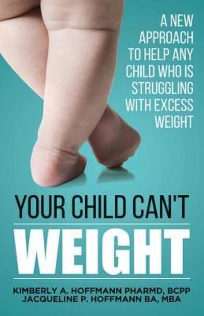 Your Child Can't WEIGHT - Mba Jacqueline Paige Hoffmann Ba - Kirjat - Pacific Pharmacy Practice PC - 9780998726601 - tiistai 25. huhtikuuta 2017