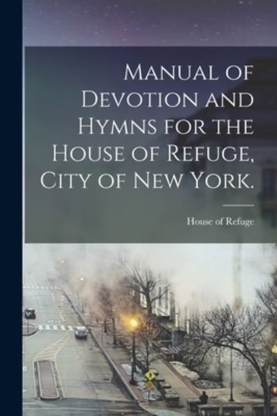 Cover for N y ) House of Refuge (New York · Manual of Devotion and Hymns for the House of Refuge, City of New York. (Paperback Bog) (2021)