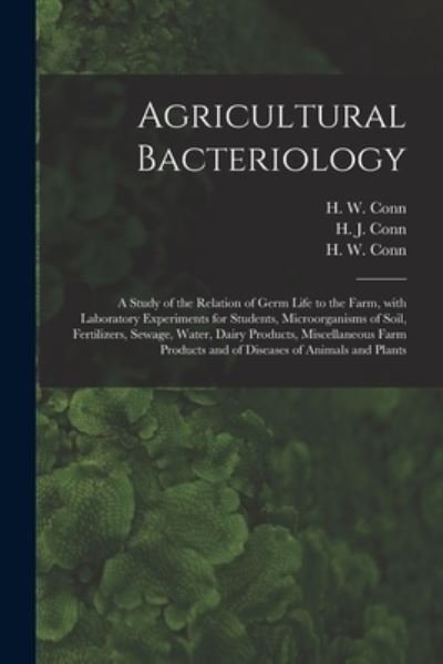Agricultural Bacteriology; a Study of the Relation of Germ Life to the Farm, With Laboratory Experiments for Students, Microorganisms of Soil, Fertilizers, Sewage, Water, Dairy Products, Miscellaneous Farm Products and of Diseases of Animals and Plants - H J (Harold Joel) 1886-1975 Conn - Kirjat - Legare Street Press - 9781014089601 - torstai 9. syyskuuta 2021