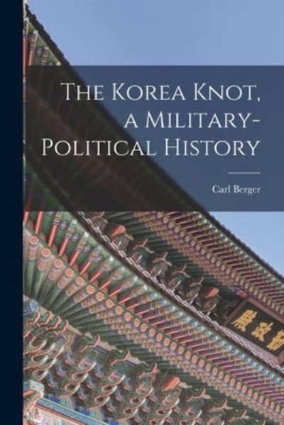 Cover for Carl 1925 Jan 28- Berger · The Korea Knot, a Military-political History (Paperback Book) (2021)