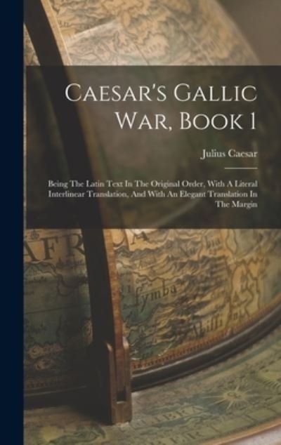 Cover for Julius Caesar · Caesar's Gallic War, Book 1: Being The Latin Text In The Original Order, With A Literal Interlinear Translation, And With An Elegant Translation In The Margin (Gebundenes Buch) (2022)