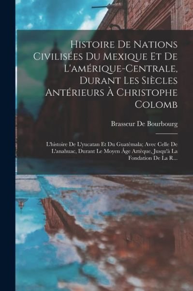 Cover for Brasseur De Bourbourg · Histoire de Nations Civilisées du Mexique et de l'amérique-Centrale, Durant les Siècles Antérieurs À Christophe Colomb (Book) (2022)