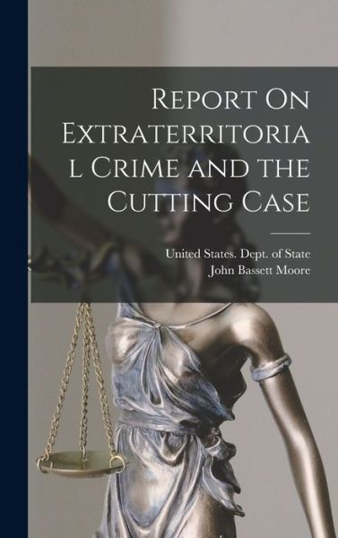 Cover for John Bassett Moore · Report on Extraterritorial Crime and the Cutting Case (Book) (2022)