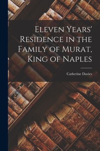 Cover for Catherine Davies · Eleven Years' Residence in the Family of Murat, King of Naples (Buch) (2022)